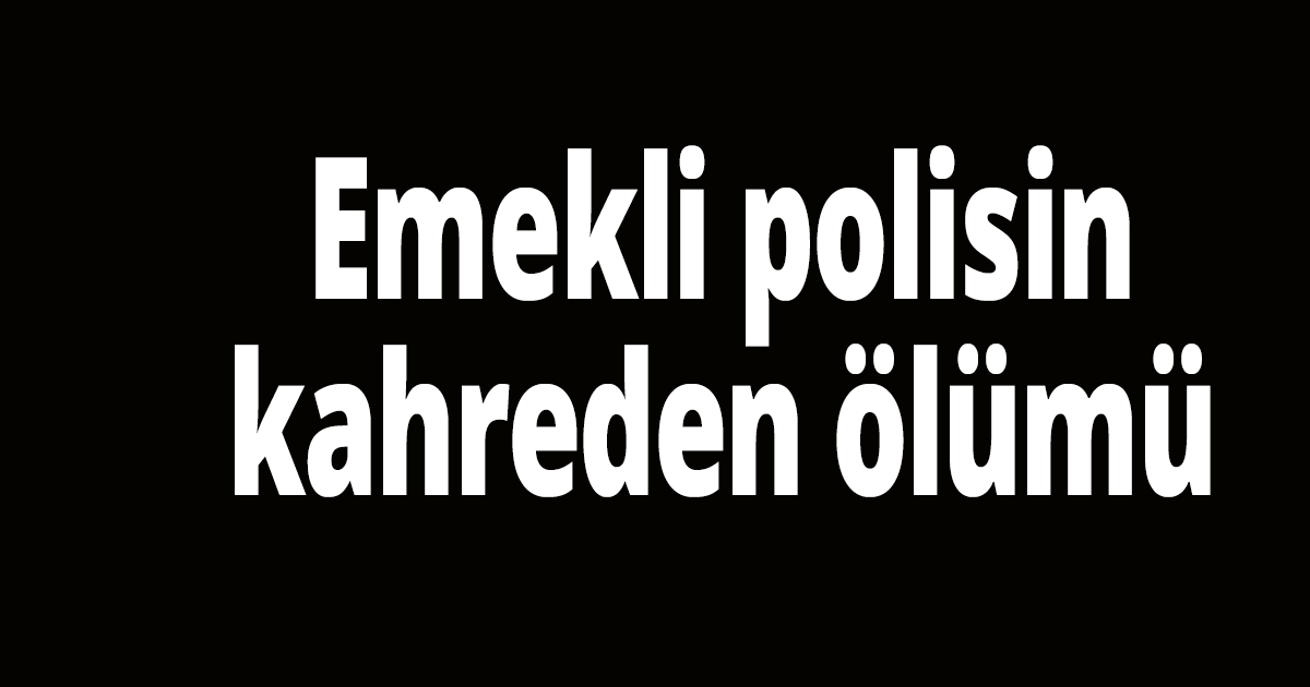 Emekli polisin kahreden ölümü