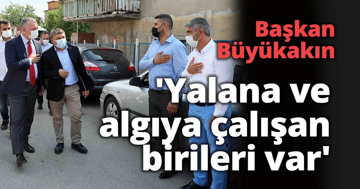 Başkan Büyükakın,'Yalana ve algıya çalışan birileri var'