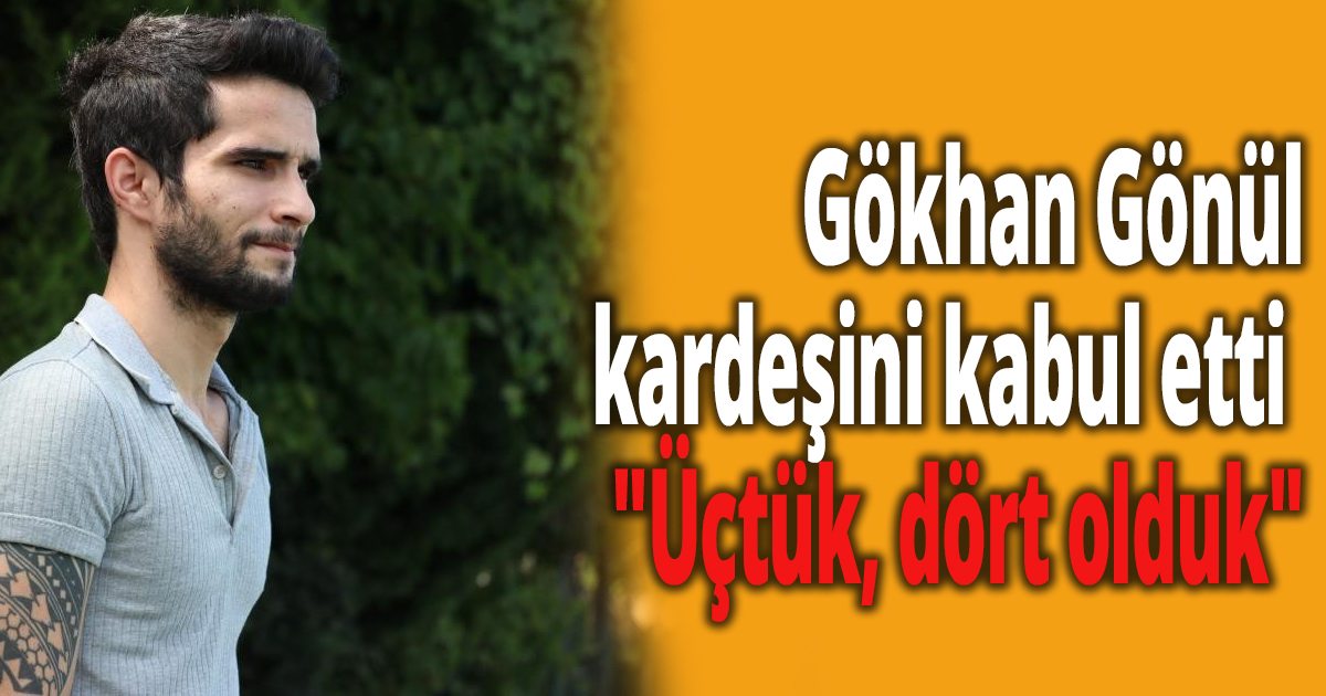 Gökhan Gönül kardeşini kabul etti