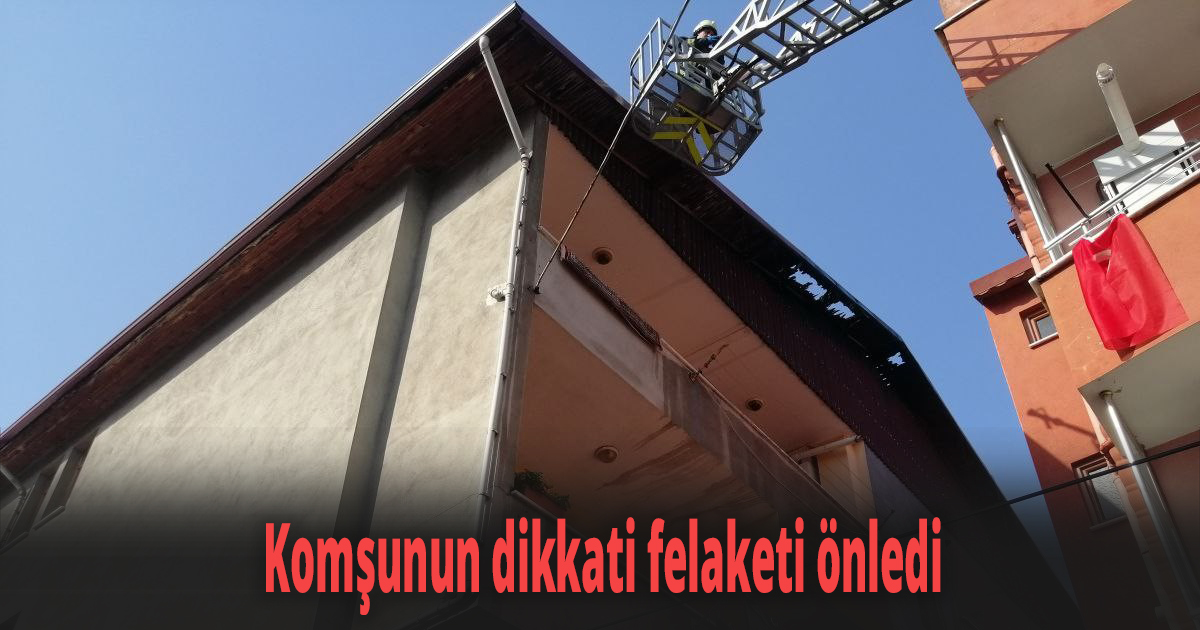 Komşunun dikkati felaketi önledi