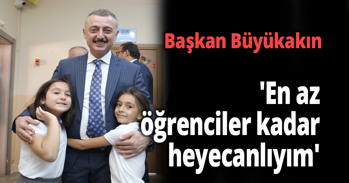 Büyükakın 'En az öğrenciler kadar heyecanlıyım'