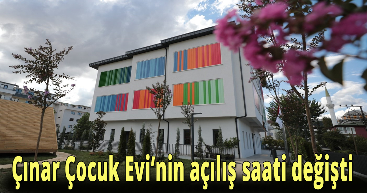 Çınar Çocuk Evi’nin açılış saati değişti