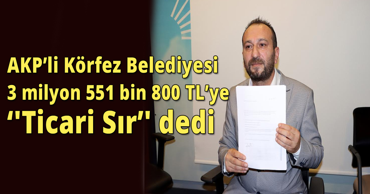 AKP’li Körfez Belediyesi 3 milyon 551 bin 800 TL’ye‘'Ticari Sır’' dedi