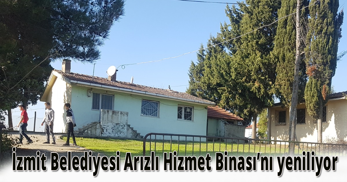 İzmit Belediyesi Arızlı Hizmet Binası’nı yeniliyor 