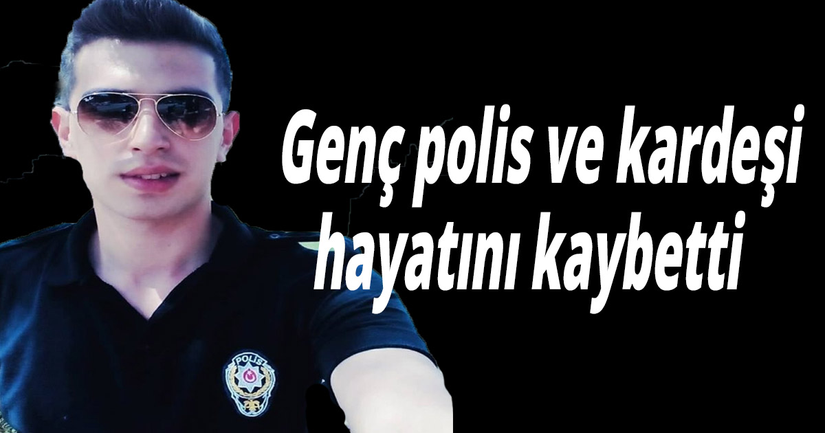 Genç polis ve kardeşi hayatını kaybetti
