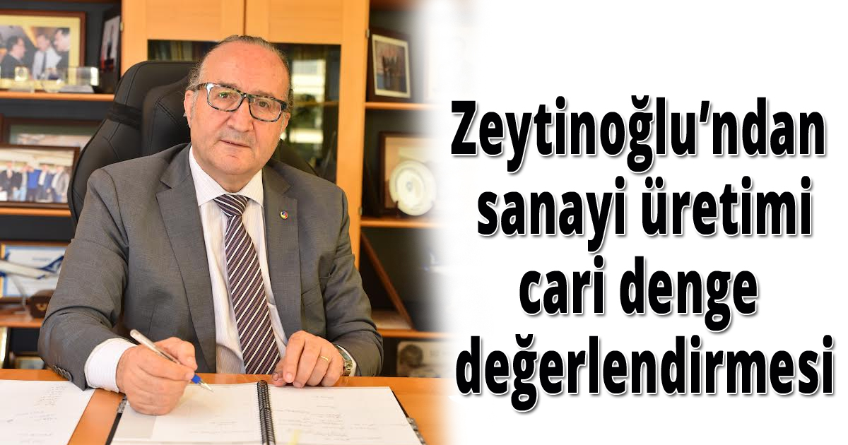 Zeytinoğlu’ndan sanayi üretimi ve cari denge değerlendirmesi