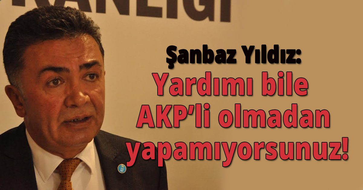 Yardımı bile AKP’li olmadan yapamıyorsunuz!