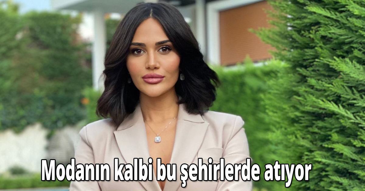 Modanın kalbi bu şehirlerde atıyor