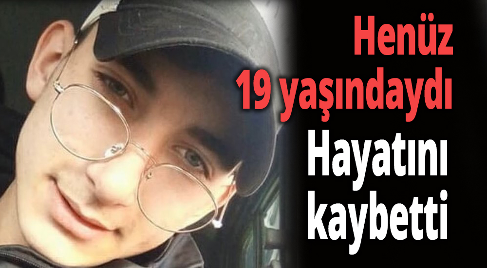 Henüz 19 yaşındaydı