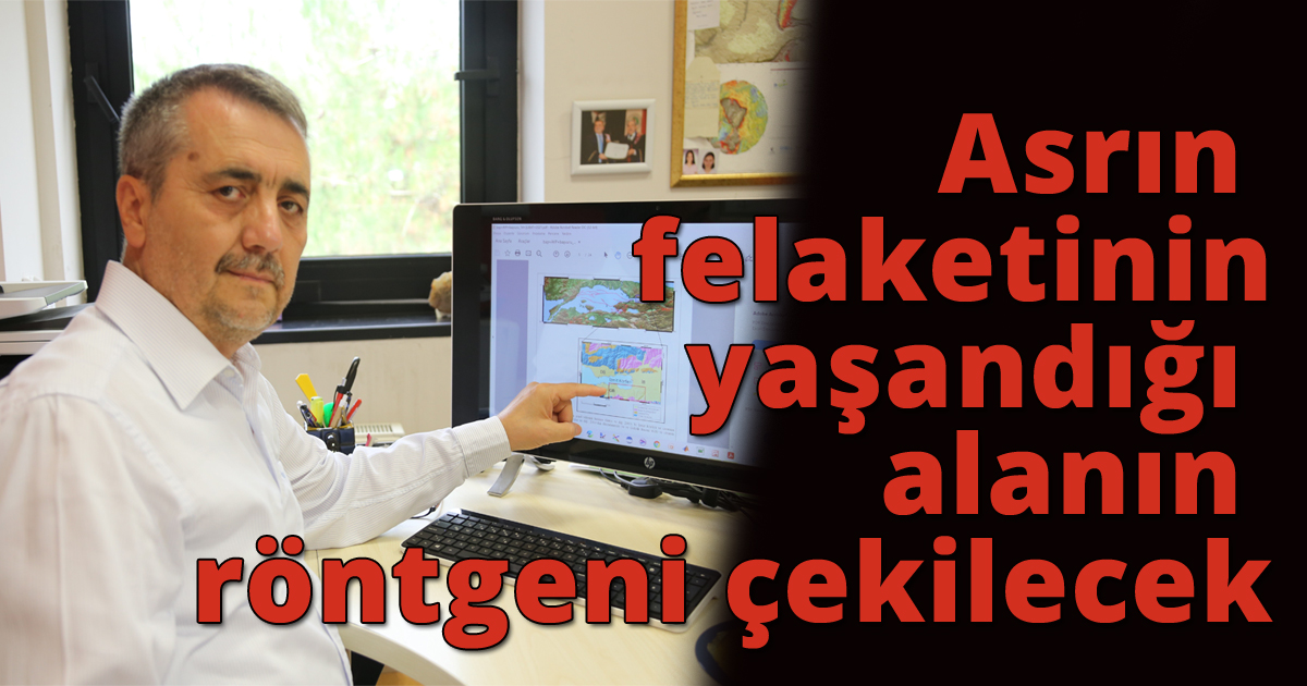 Asrın felaketinin yaşandığı alanın röntgeni çekilecek