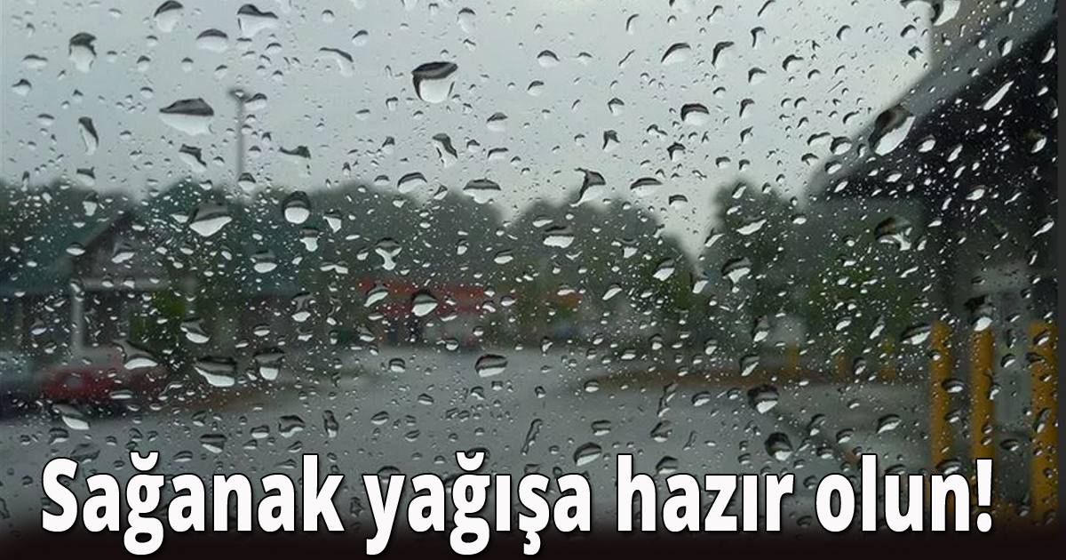 Sağanak yağışa hazır olun!
