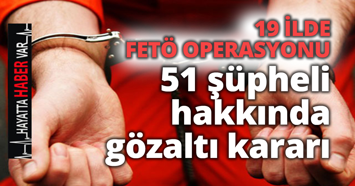 19 İLDE FETÖ OPERASYONU