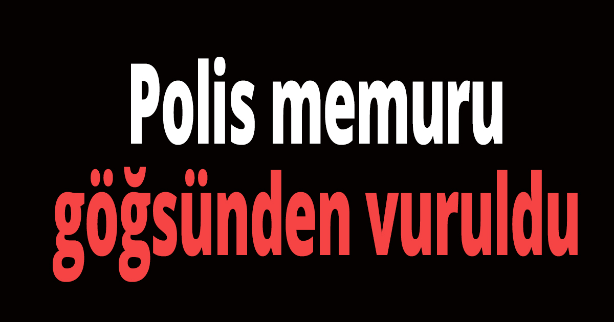 Polis memuru göğsünden vuruldu