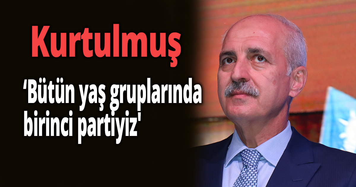 Kurtulmuş 'bütün yaş gruplarında birinci partiyiz'