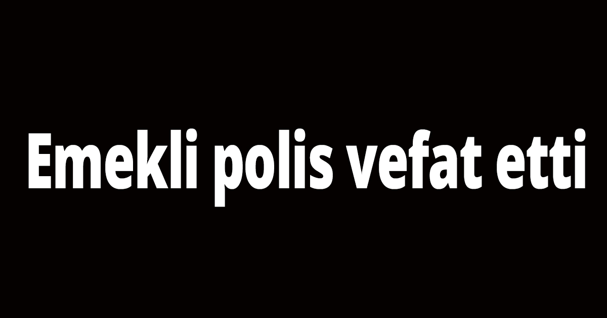 Emekli polis vefat etti
