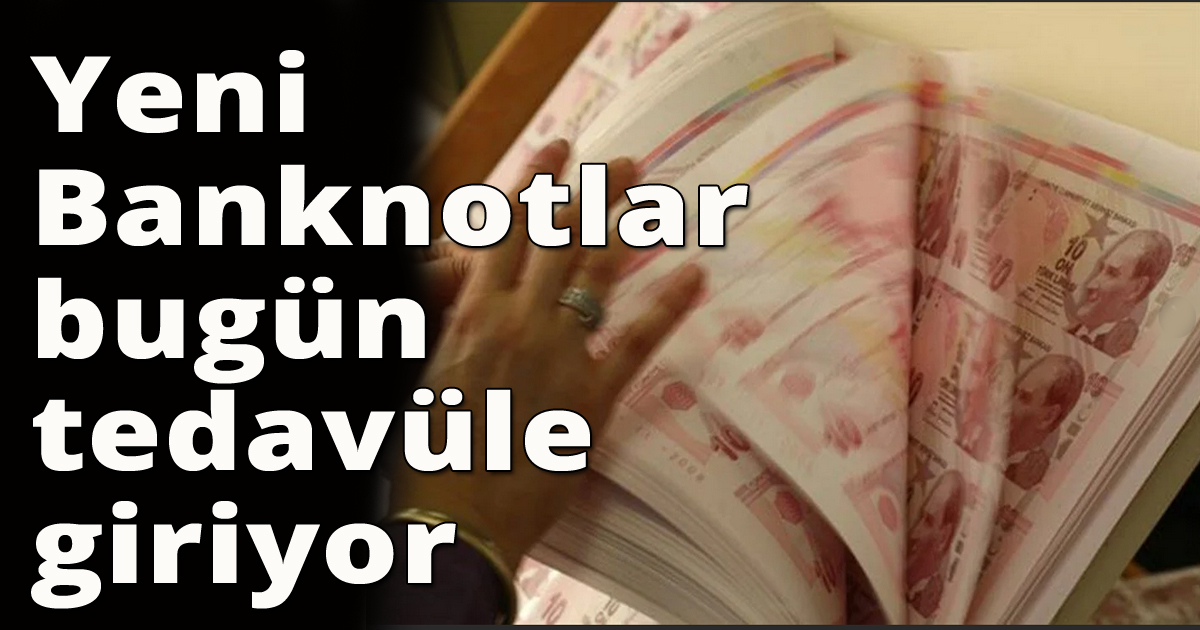 Yeni Banknotlar bugün tedavüle giriyor