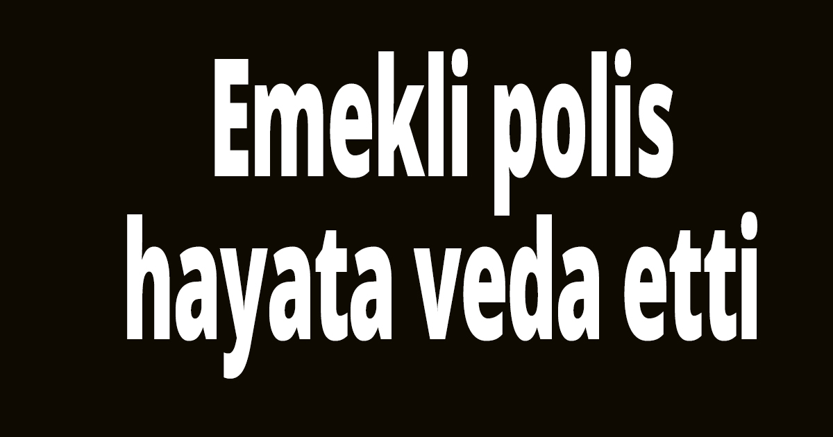 Emekli polis hayata veda etti
