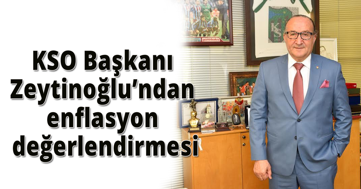 KSO Başkanı Zeytinoğlu’ndan enflasyon değerlendirmesi