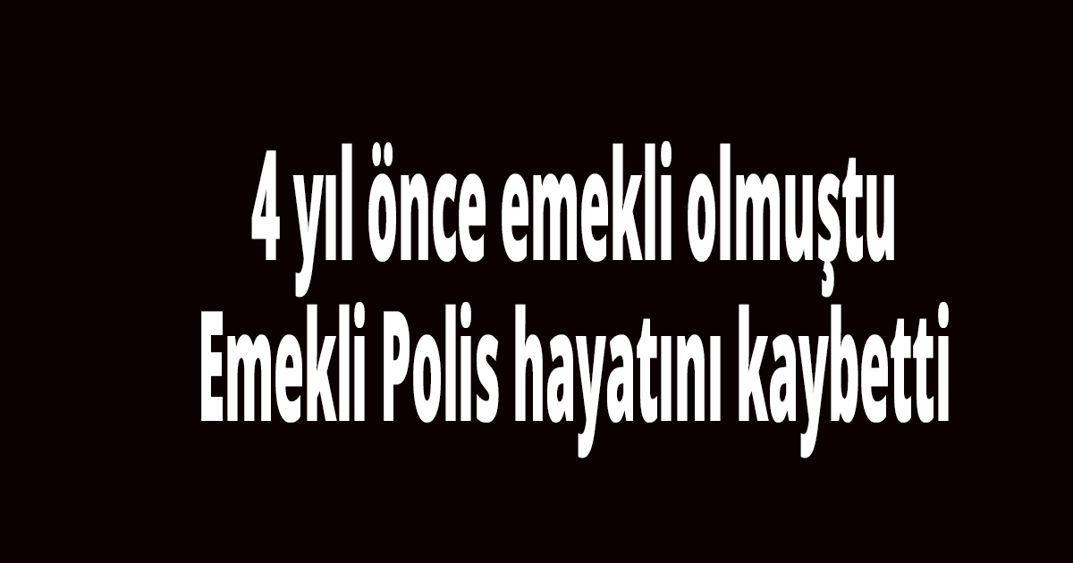 Emekli Polis hayatını kaybetti
