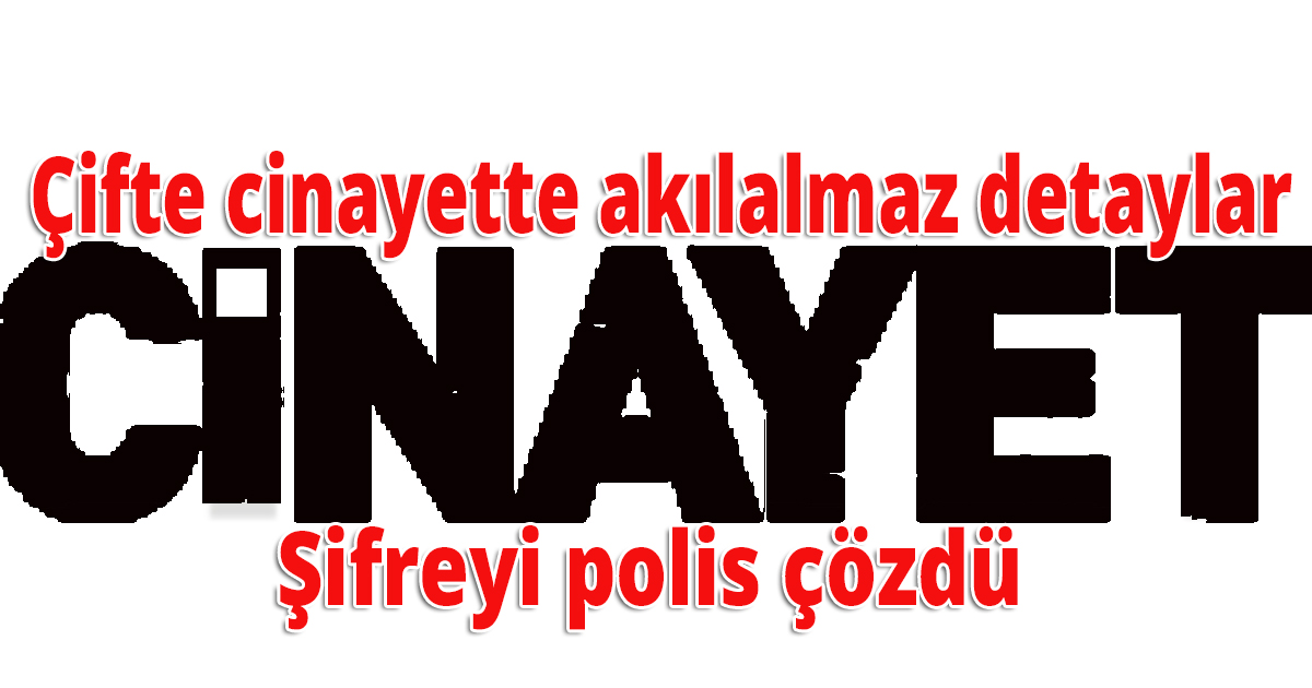 Çifte cinayette akılalmaz detaylar