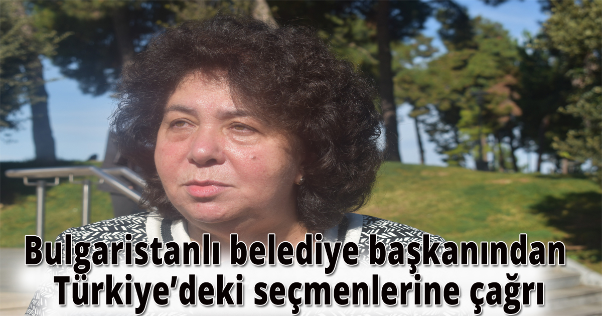 Bulgaristanlı belediye başkanından Türkiye’deki seçmenlerine çağrı