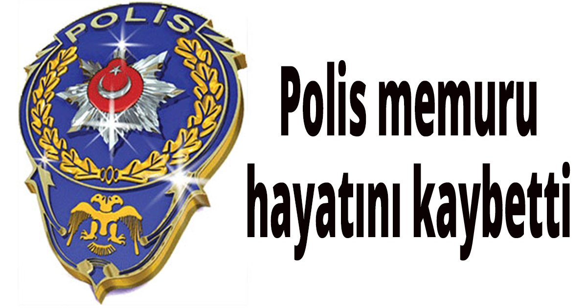 Polis memuru hayatını kaybetti