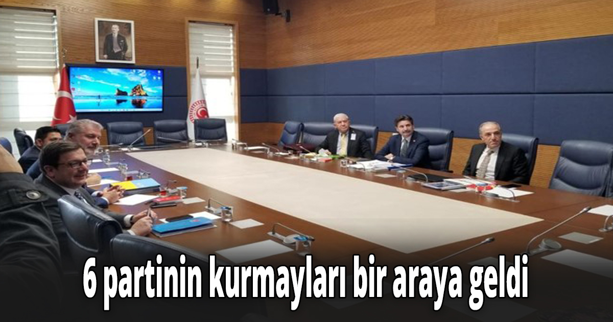 6 partinin kurmayları bir araya geldi