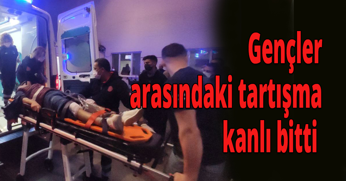 Gençler arasındaki tartışma kanlı bitti