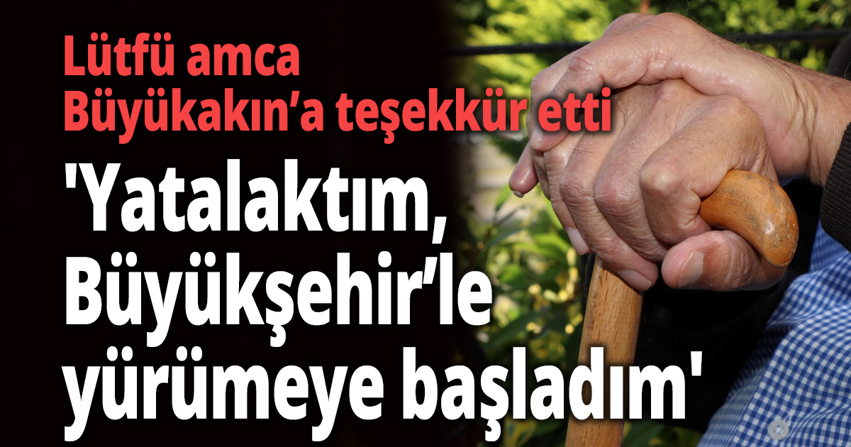 'Yatalaktım, Büyükşehir’le yürümeye başladım'