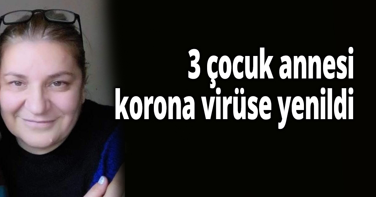 3 çocuk annesi korona virüse yenildi