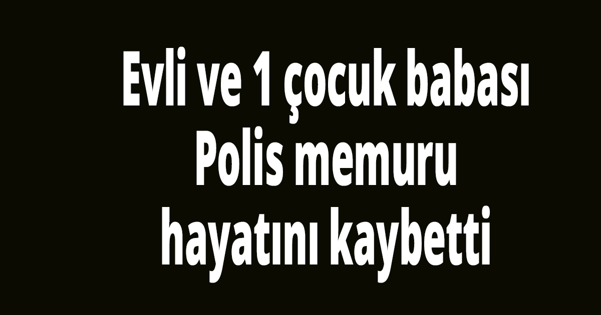 Polis memuru hayatını kaybetti