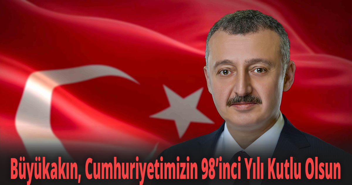 Büyükakın, Cumhuriyetimizin 98’inci Yılı Kutlu Olsun