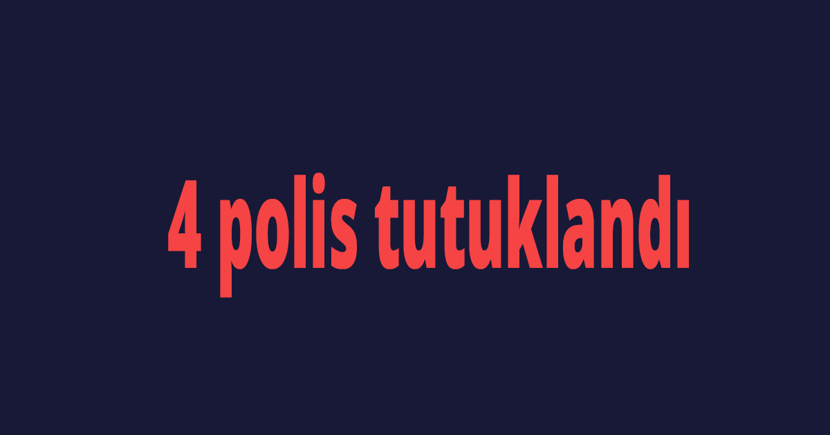 4 polis tutuklandı