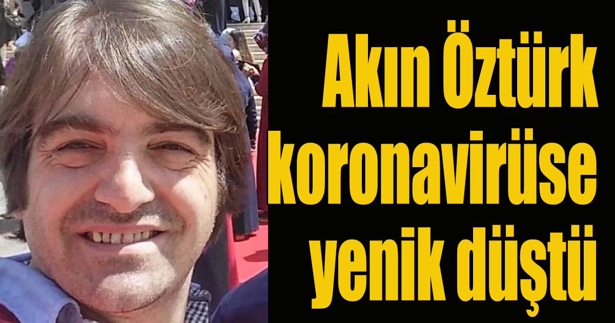 Akın Öztürk hayatını kaybetti