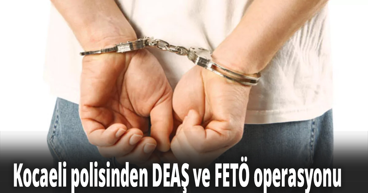 Kocaeli polisinden DEAŞ ve FETÖ operasyonu