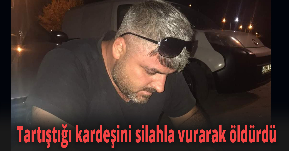 Tartıştığı kardeşini silahla vurarak öldürdü