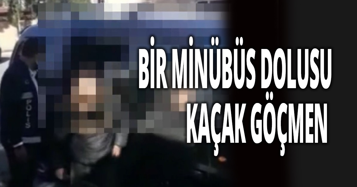 BİR MİNÜBÜS DOLUSU KAÇAK GÖÇMEN 