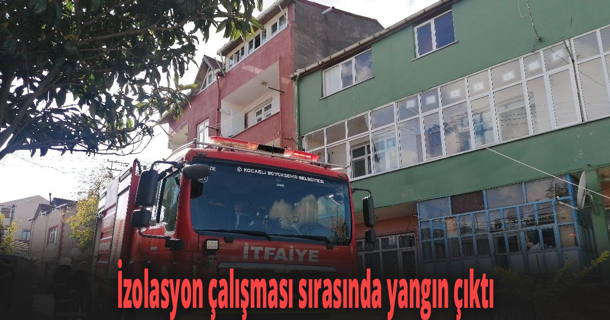 İzolasyon çalışması sırasında yangın çıktı