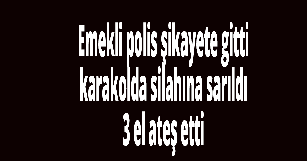 Emekli polis şikayete gitti karakolda silahına sarıldı