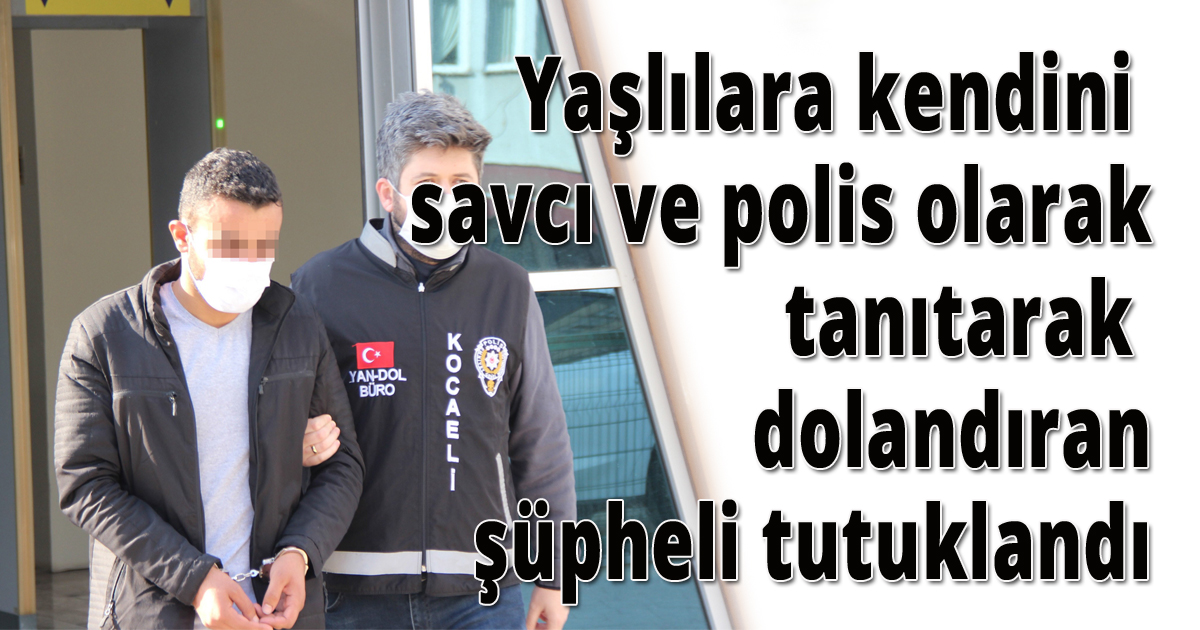 Yaşlılara kendini savcı ve polis olarak tanıtarak dolandıran şüpheli tutuklandı