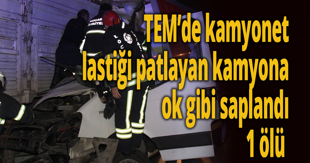 TEM’de kamyonet lastiği patlayan kamyona ok gibi saplandı