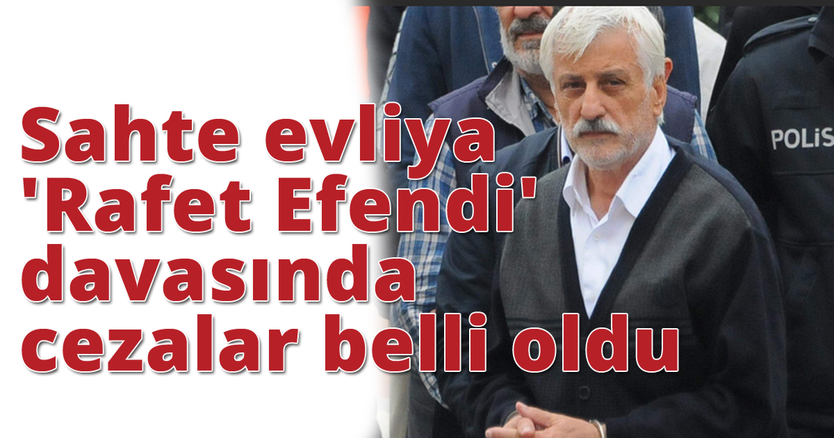 Sahte evliya 'Rafet Efendi' davasında cezalar belli oldu
