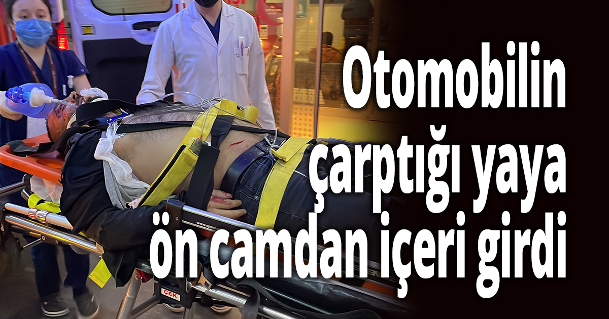 Otomobilin çarptığı yaya ön camdan içeri girdi