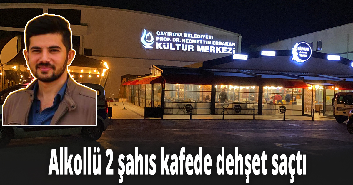 Alkollü 2 şahıs kafede dehşet saçtı