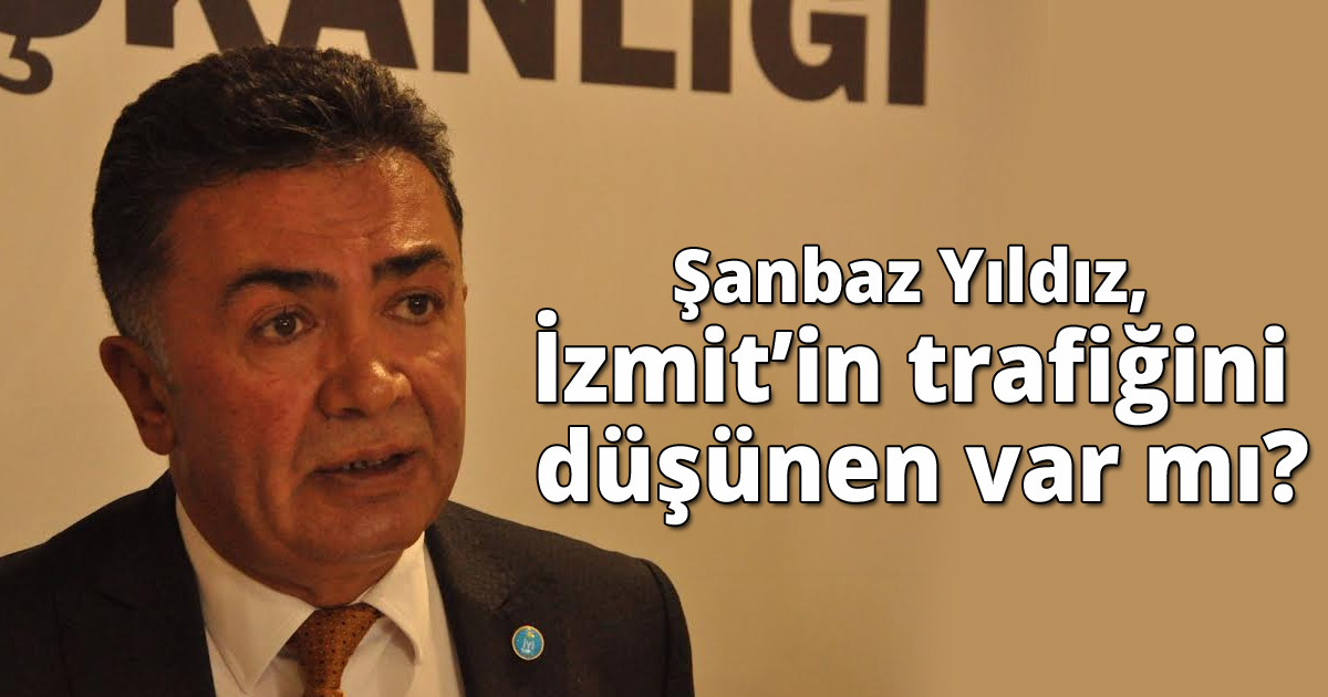 Şanbaz Yıldız,İzmit’in trafiğini düşünen var mı?