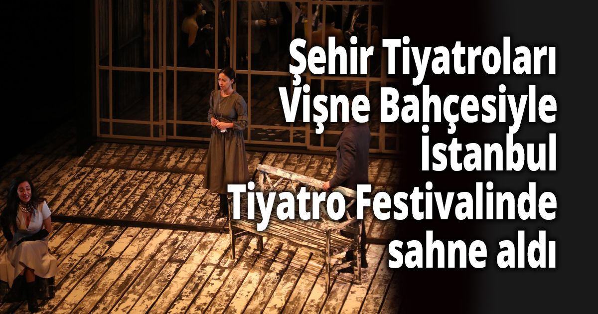 Şehir Tiyatroları, Vişne Bahçesiyle İstanbul Tiyatro Festivalinde sahne aldı