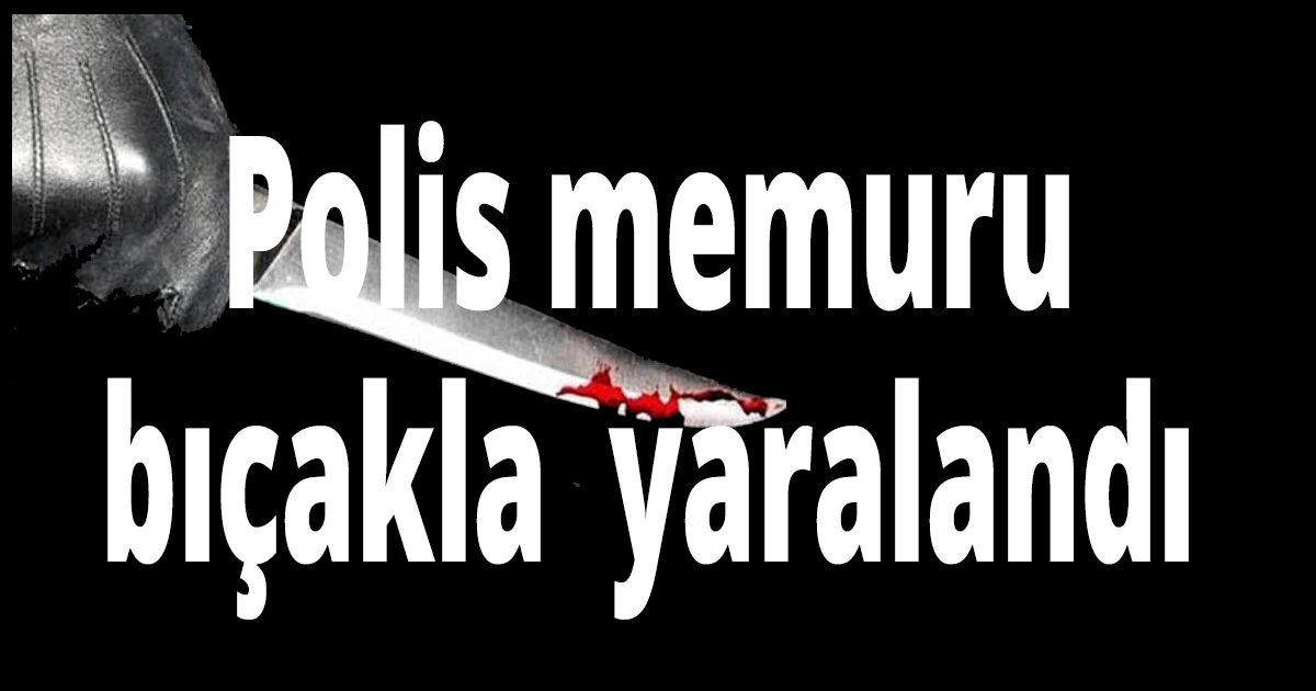 Polis memuru bıçaklandı
