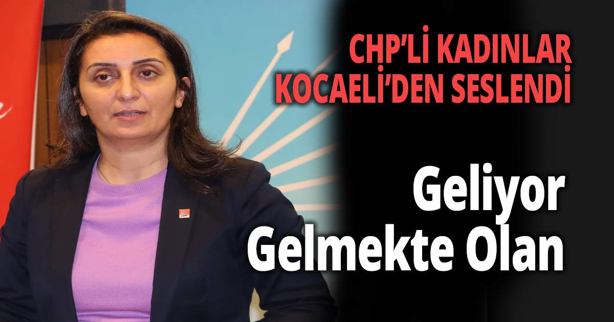 CHP’Lİ KADINLAR KOCAELİ’DEN SESLENDİ