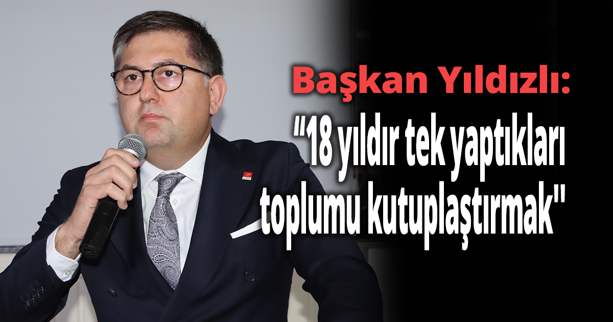 Başkan Yıldızlı: “18 yıldır tek yaptıkları toplumu kutuplaştırmak''