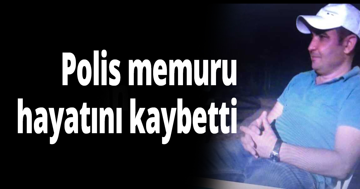 Polis memuru hayatını kaybetti